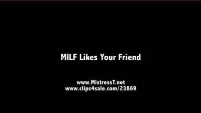 Mistress T - MILF Likes Your Friend - drtuber.com